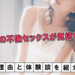 人妻との不倫セックスが気持ちいい理由。人妻自身が体験談と共に解説