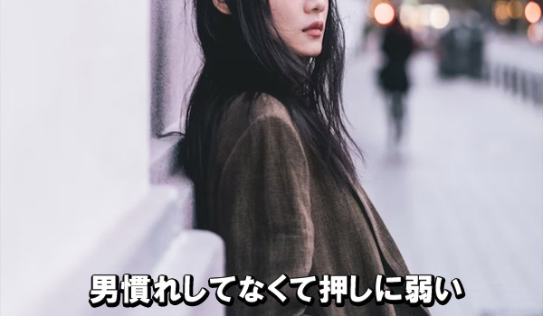 男慣れしてなくて押しに弱い