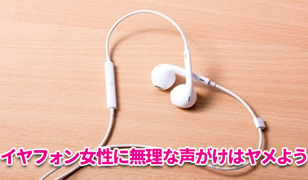 イヤフォン女性は声がけするだけ無駄