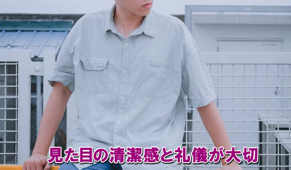 見た目の清潔感と礼儀が大切