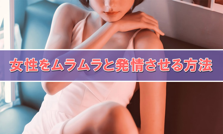 彼女をムラムラとエロく発情させる方法がこれ!女性が解説します