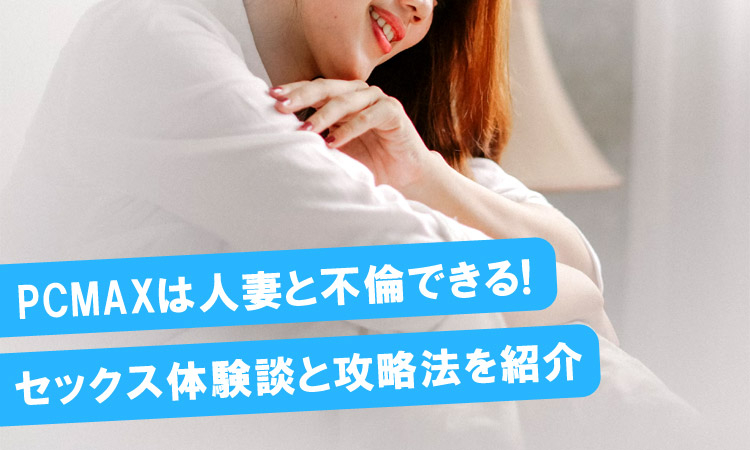 PCMAXは人妻と不倫できる！セックス体験談と攻略法を紹介