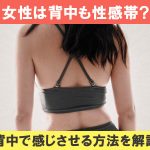 女性は背中や首も性感帯？セックスで感じる性感帯に開発しよう